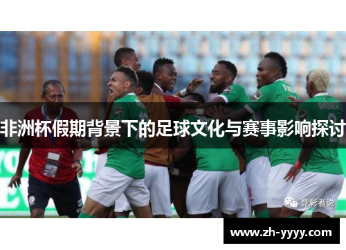 非洲杯假期背景下的足球文化与赛事影响探讨 非洲杯假期背景下的足球文化与赛事影响探讨
