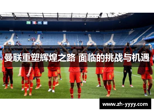 曼联重塑辉煌之路 面临的挑战与机遇