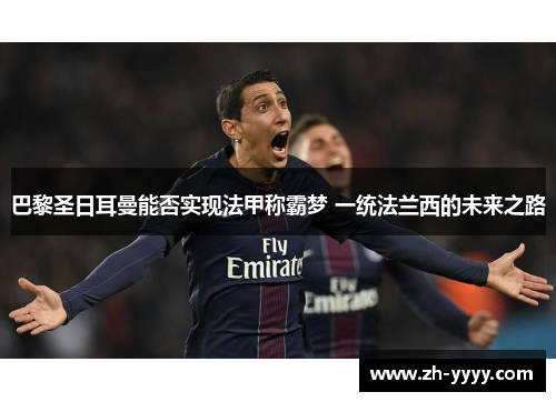 巴黎圣日耳曼能否实现法甲称霸梦 一统法兰西的未来之路