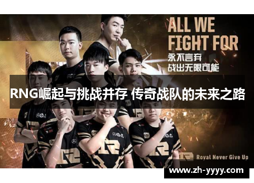 RNG崛起与挑战并存 传奇战队的未来之路