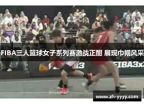 FIBA三人篮球女子系列赛激战正酣 展现巾帼风采