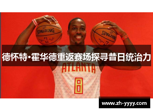 德怀特·霍华德重返赛场探寻昔日统治力