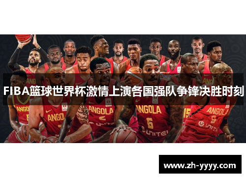 FIBA篮球世界杯激情上演各国强队争锋决胜时刻