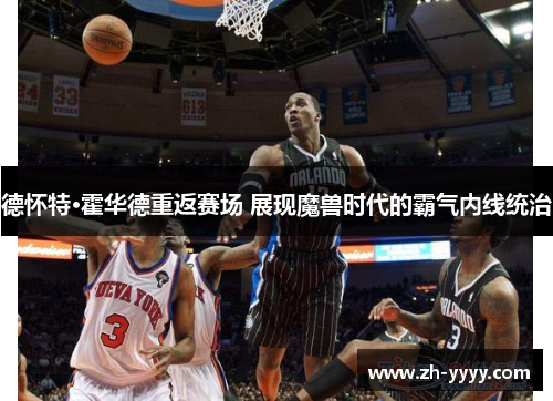 德怀特·霍华德重返赛场 展现魔兽时代的霸气内线统治