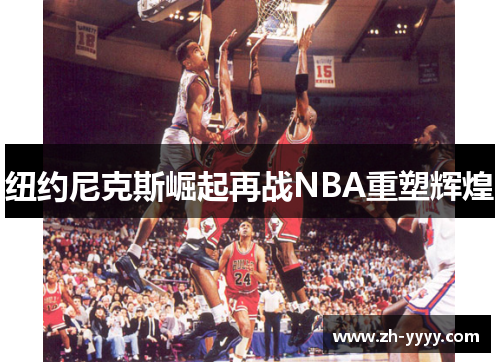 纽约尼克斯崛起再战NBA重塑辉煌