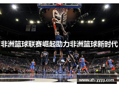 非洲篮球联赛崛起助力非洲篮球新时代