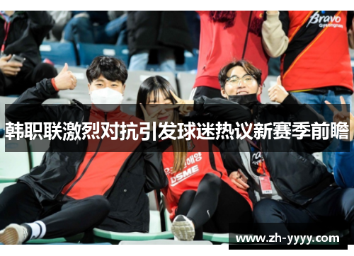 韩职联激烈对抗引发球迷热议新赛季前瞻