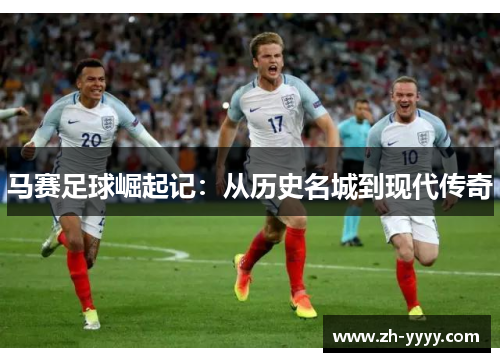 马赛足球崛起记：从历史名城到现代传奇