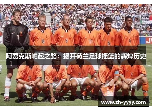 阿贾克斯崛起之路：揭开荷兰足球摇篮的辉煌历史