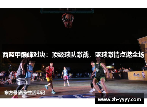 西篮甲巅峰对决：顶级球队激战，篮球激情点燃全场