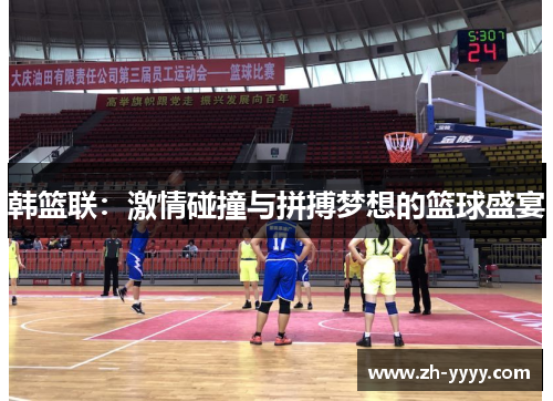 韩篮联：激情碰撞与拼搏梦想的篮球盛宴