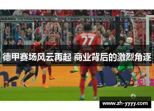 德甲赛场风云再起 商业背后的激烈角逐