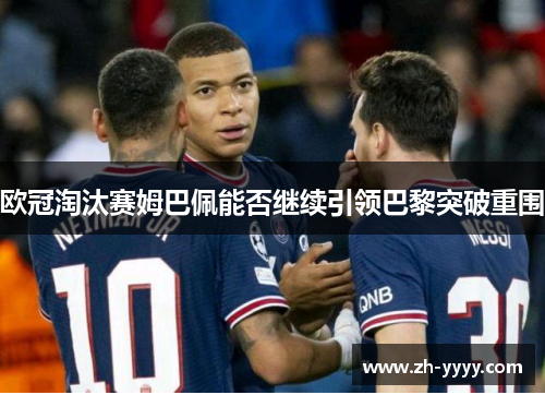 欧冠淘汰赛姆巴佩能否继续引领巴黎突破重围