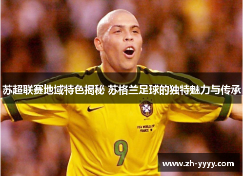 苏超联赛地域特色揭秘 苏格兰足球的独特魅力与传承