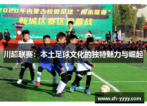川超联赛：本土足球文化的独特魅力与崛起