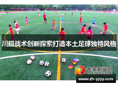 川超战术创新探索打造本土足球独特风格