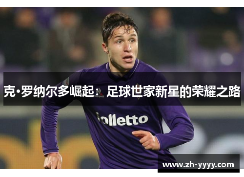 克·罗纳尔多崛起：足球世家新星的荣耀之路