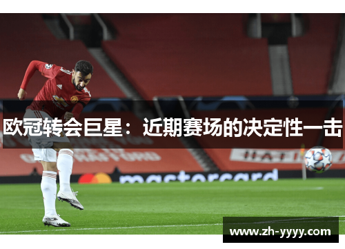 欧冠转会巨星：近期赛场的决定性一击