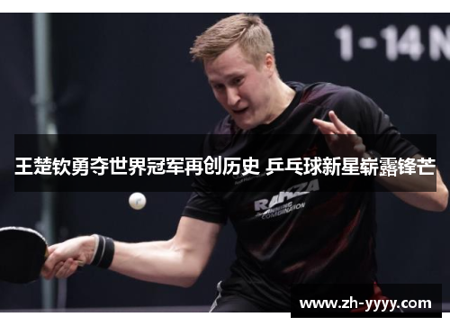 王楚钦勇夺世界冠军再创历史 乒乓球新星崭露锋芒