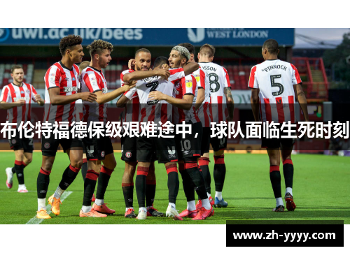 布伦特福德保级艰难途中，球队面临生死时刻