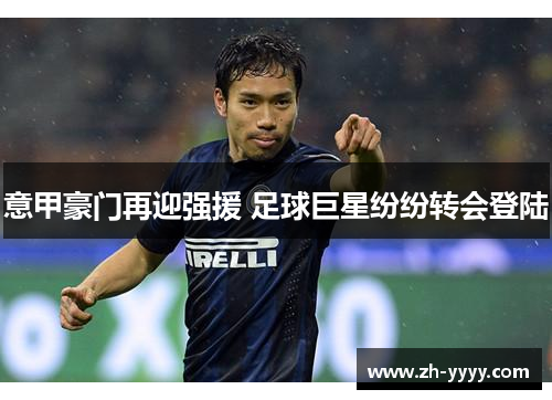 意甲豪门再迎强援 足球巨星纷纷转会登陆