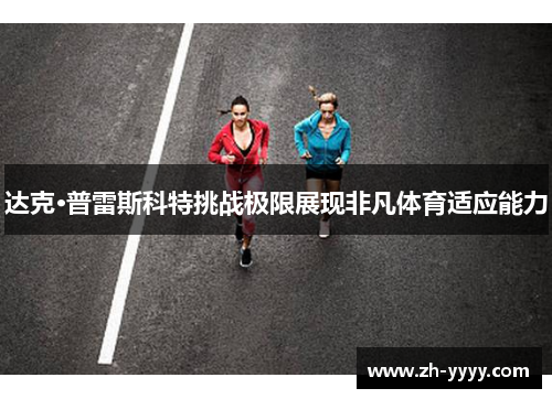 达克·普雷斯科特挑战极限展现非凡体育适应能力