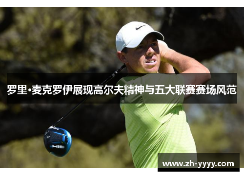 罗里·麦克罗伊展现高尔夫精神与五大联赛赛场风范