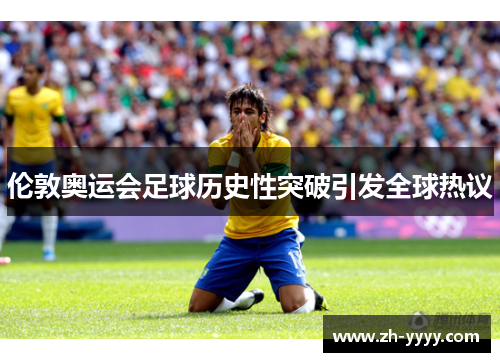 伦敦奥运会足球历史性突破引发全球热议