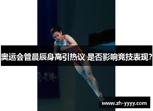 奥运会管晨辰身高引热议 是否影响竞技表现？