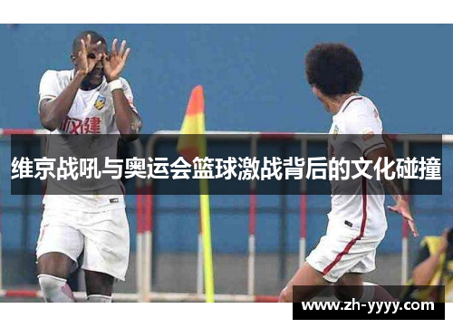 维京战吼与奥运会篮球激战背后的文化碰撞